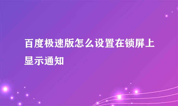 百度极速版怎么设置在锁屏上显示通知