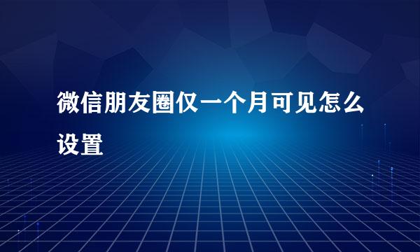 微信朋友圈仅一个月可见怎么设置
