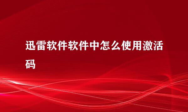 迅雷软件软件中怎么使用激活码
