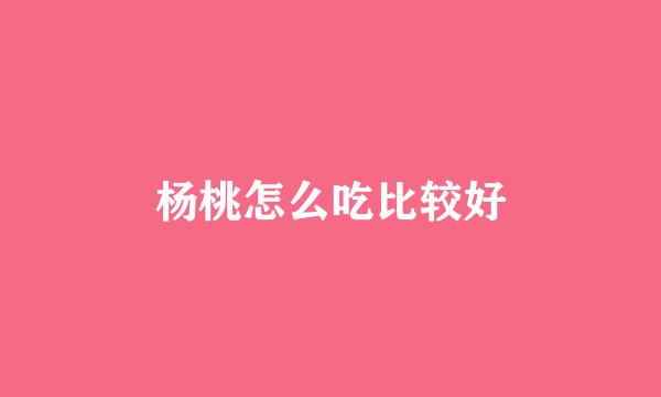 杨桃怎么吃比较好