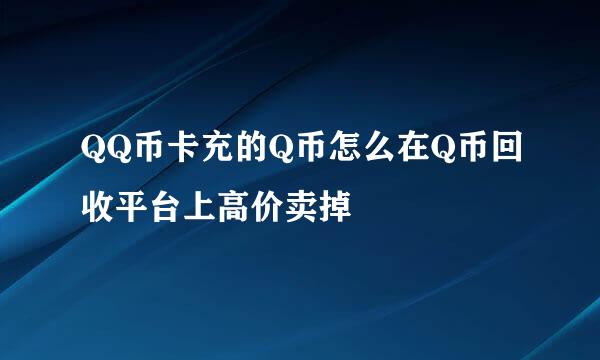 QQ币卡充的Q币怎么在Q币回收平台上高价卖掉