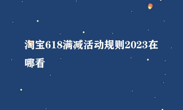 淘宝618满减活动规则2023在哪看
