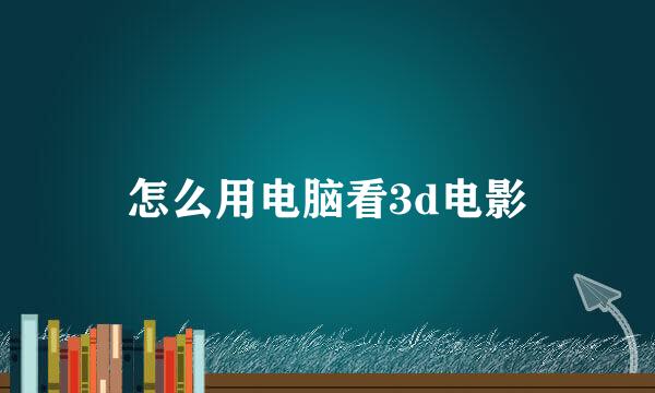 怎么用电脑看3d电影