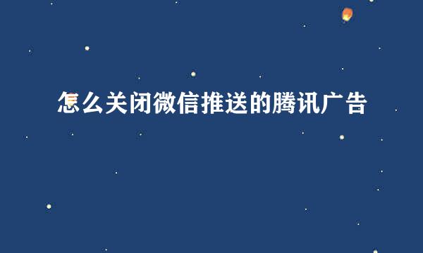 怎么关闭微信推送的腾讯广告