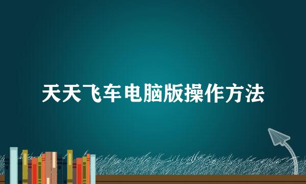 天天飞车电脑版操作方法
