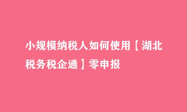 小规模纳税人如何使用【湖北税务税企通】零申报