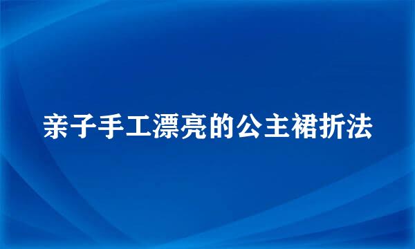 亲子手工漂亮的公主裙折法