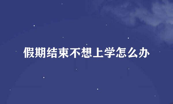 假期结束不想上学怎么办