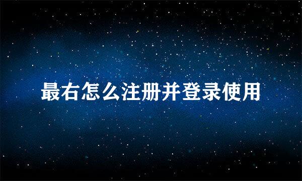 最右怎么注册并登录使用