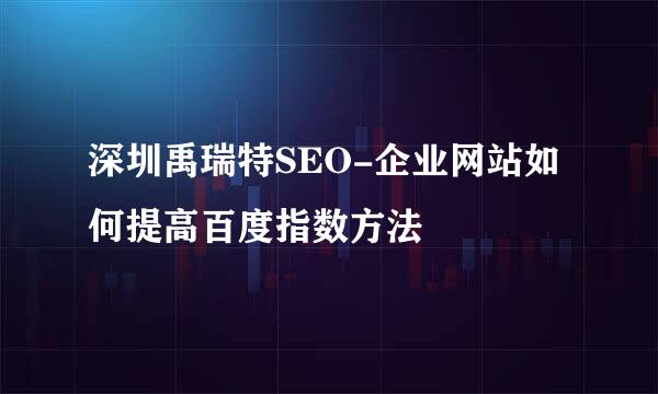 深圳禹瑞特SEO-企业网站如何提高百度指数方法