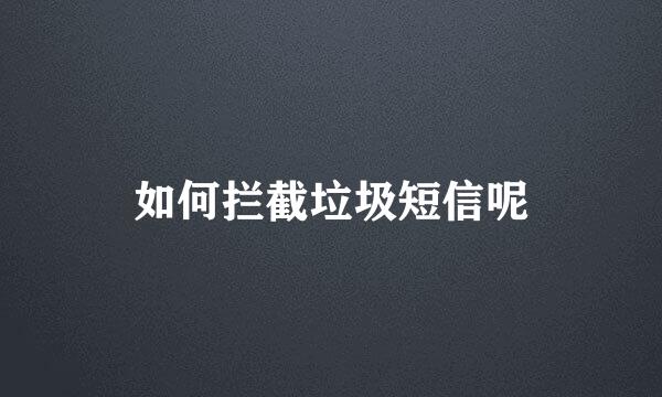 如何拦截垃圾短信呢