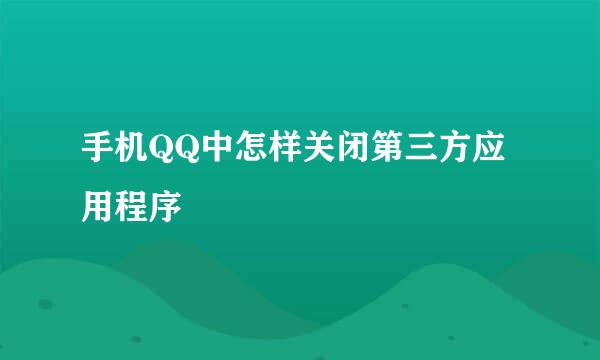 手机QQ中怎样关闭第三方应用程序