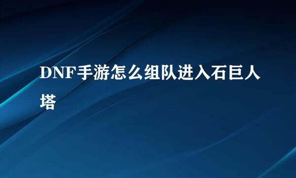DNF手游怎么组队进入石巨人塔