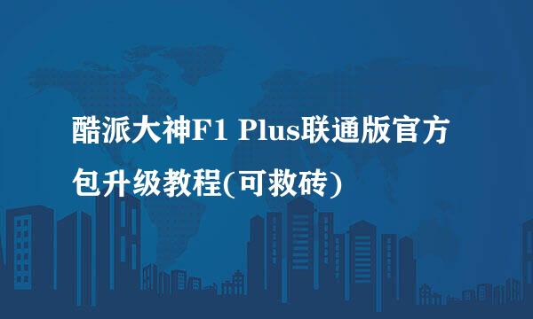 酷派大神F1 Plus联通版官方包升级教程(可救砖)