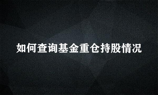 如何查询基金重仓持股情况