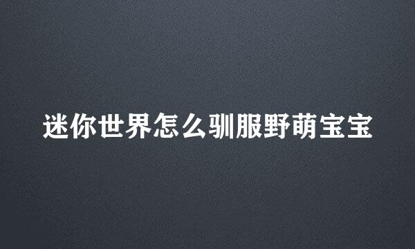迷你世界怎么驯服野萌宝宝