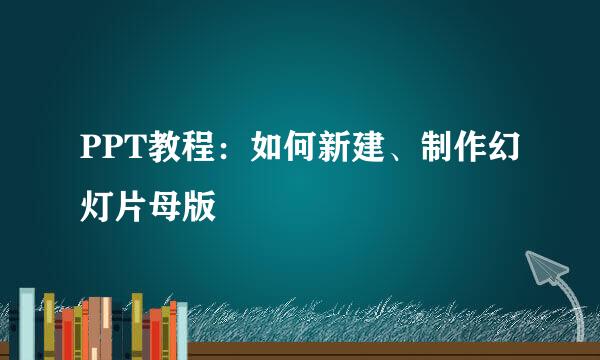 PPT教程：如何新建、制作幻灯片母版