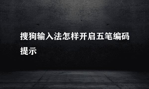 搜狗输入法怎样开启五笔编码提示
