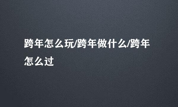 跨年怎么玩/跨年做什么/跨年怎么过