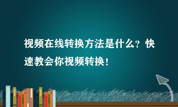 视频在线转换方法是什么？快速教会你视频转换！