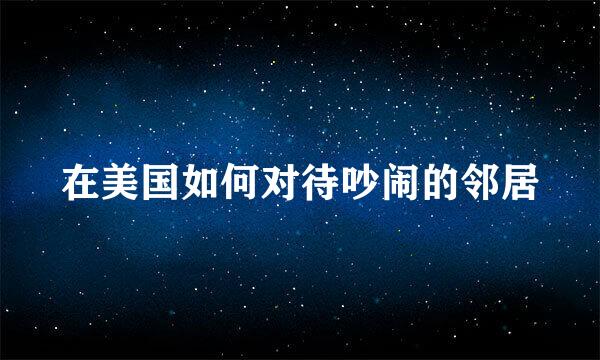 在美国如何对待吵闹的邻居