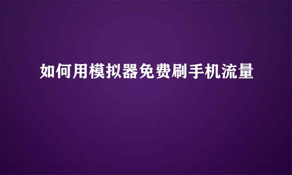 如何用模拟器免费刷手机流量
