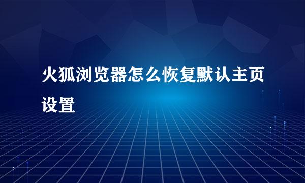 火狐浏览器怎么恢复默认主页设置