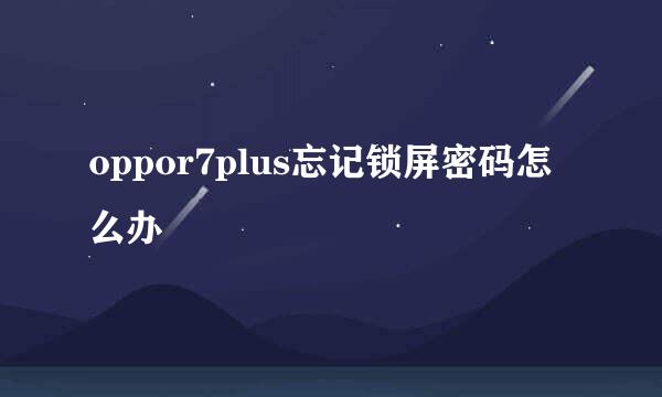 oppor7plus忘记锁屏密码怎么办