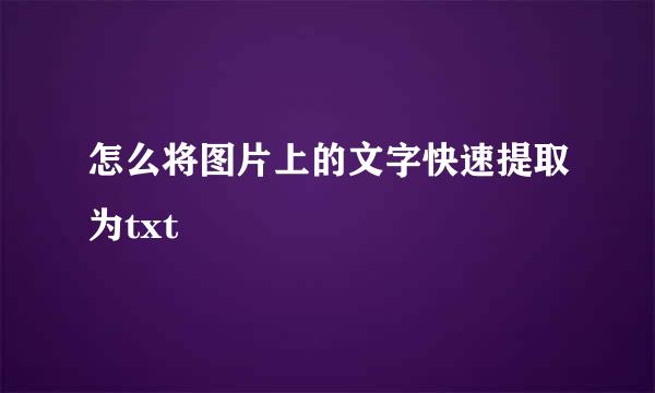 怎么将图片上的文字快速提取为txt