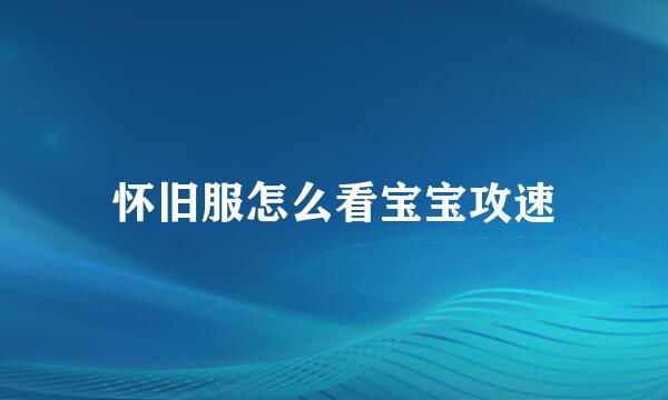 怀旧服怎么看宝宝攻速