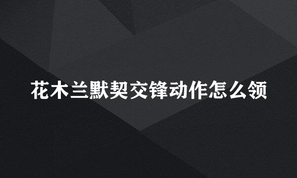 花木兰默契交锋动作怎么领