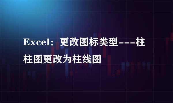 Excel：更改图标类型---柱柱图更改为柱线图