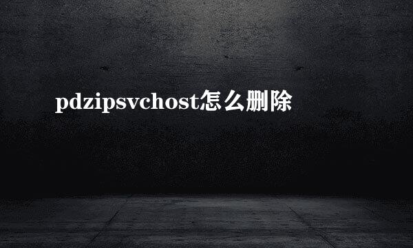 pdzipsvchost怎么删除