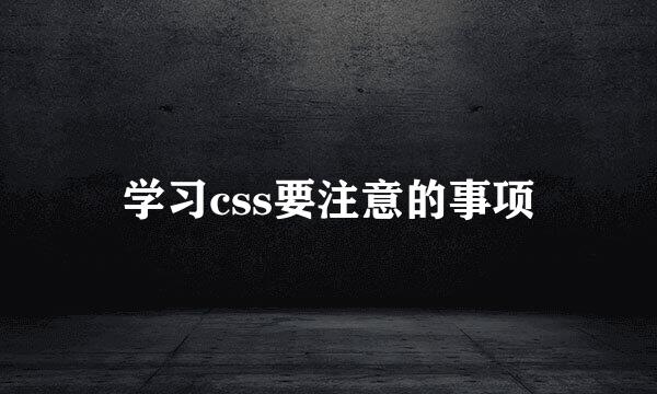学习css要注意的事项