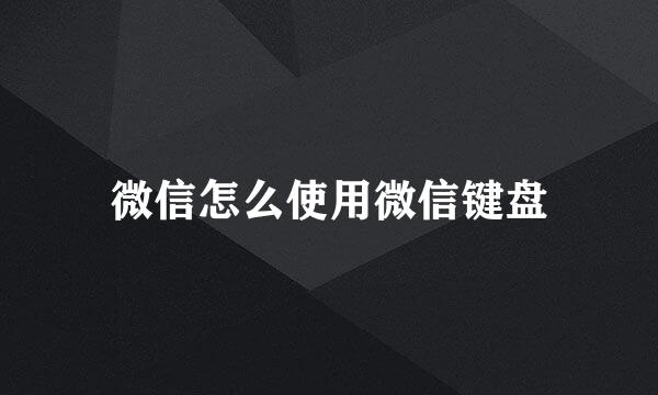 微信怎么使用微信键盘