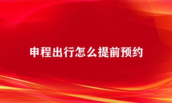 申程出行怎么提前预约