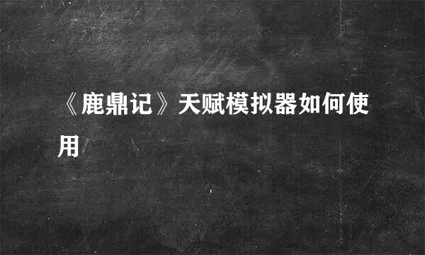 《鹿鼎记》天赋模拟器如何使用