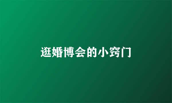 逛婚博会的小窍门