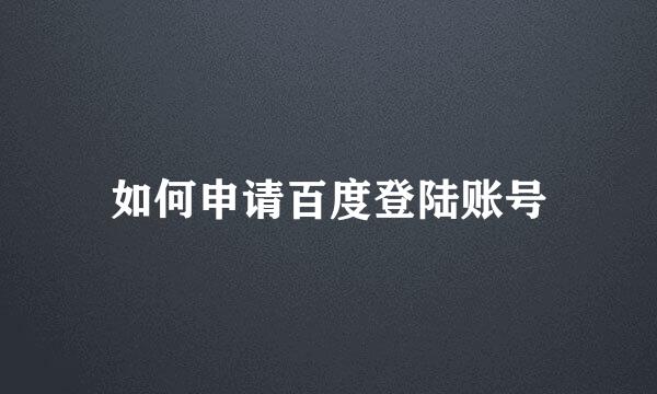 如何申请百度登陆账号