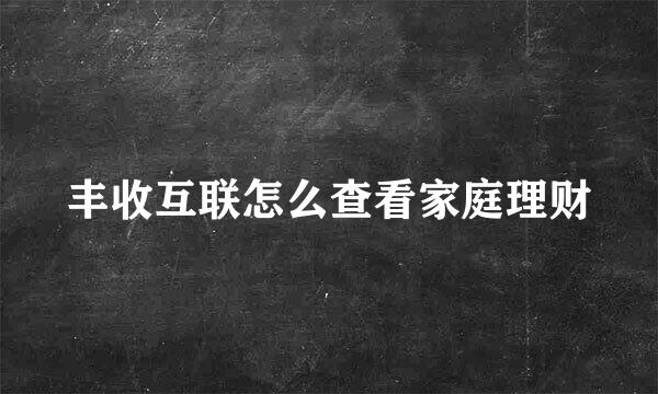 丰收互联怎么查看家庭理财