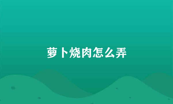 萝卜烧肉怎么弄