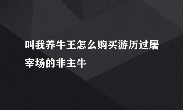 叫我养牛王怎么购买游历过屠宰场的非主牛