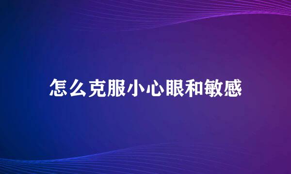 怎么克服小心眼和敏感