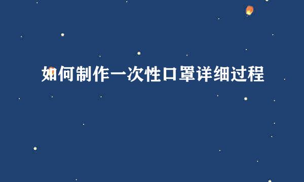 如何制作一次性口罩详细过程