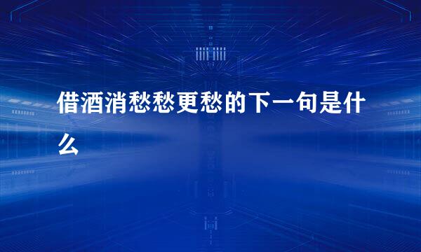 借酒消愁愁更愁的下一句是什么