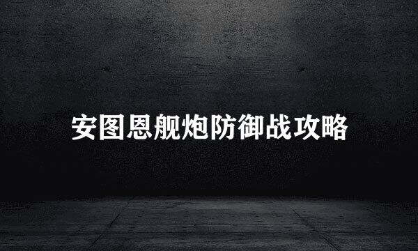 安图恩舰炮防御战攻略