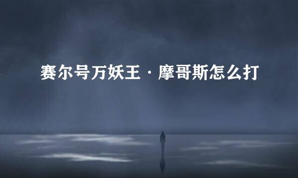 赛尔号万妖王·摩哥斯怎么打