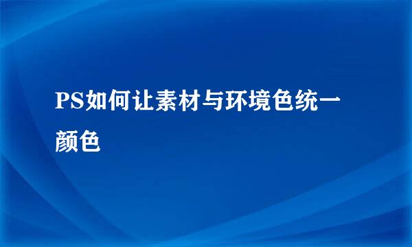 PS如何让素材与环境色统一颜色