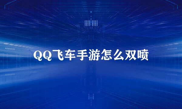 QQ飞车手游怎么双喷