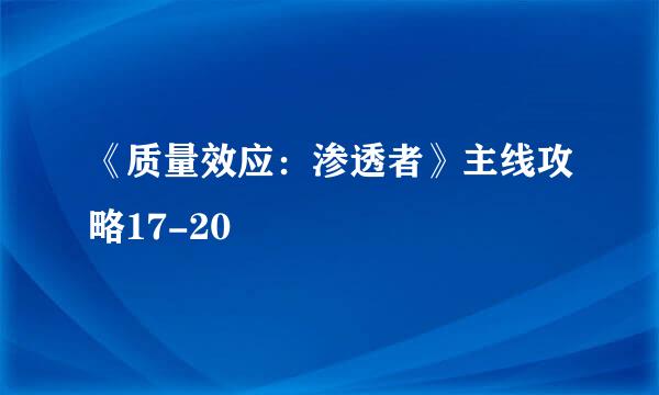 《质量效应：渗透者》主线攻略17-20